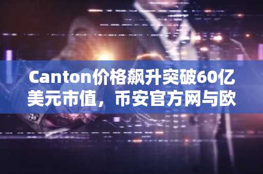 Canton价格飙升突破60亿美元市值，币安官方网与欧易官网成机构首选入口