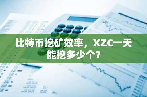 比特币挖矿效率，XZC一天能挖多少个？