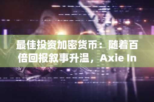 最佳投资加密货币：随着百倍回报叙事升温，Axie Infinity持有者是否正密切关注DeepSnitch AI？分析师预测看涨态势将持续至20...