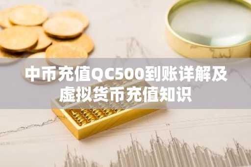 中币充值QC500到账详解及虚拟货币充值知识