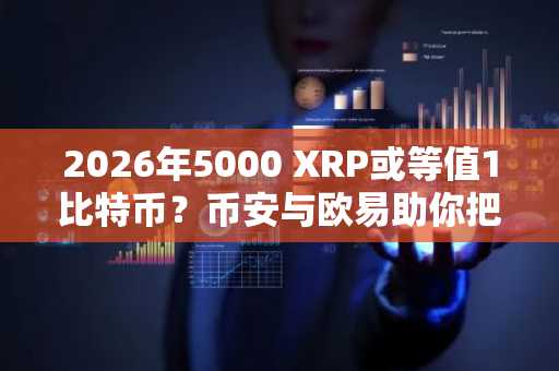 2026年5000 XRP或等值1比特币?币安与欧易助你把握市场趋势