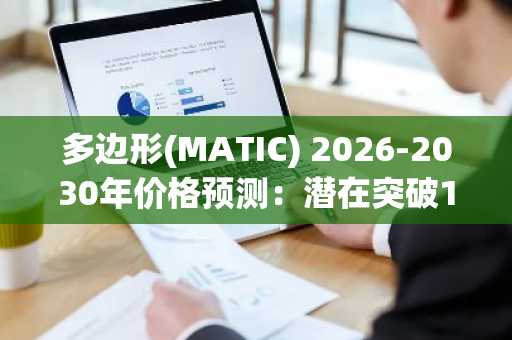 多边形(MATIC) 2026-2030年价格预测：潜在突破1美元的关键分析