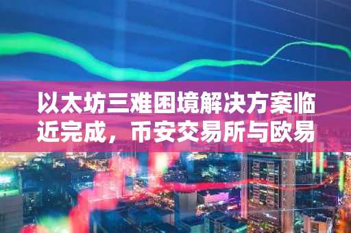 以太坊三难困境解决方案临近完成，币安交易所与欧易入口助你把握技术红利