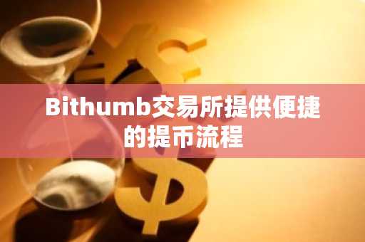 Bithumb交易所提供便捷的提币流程