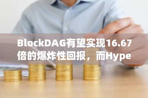 BlockDAG有望实现16.67倍的爆炸性回报，而Hyperliquid和PEPE则表现落后