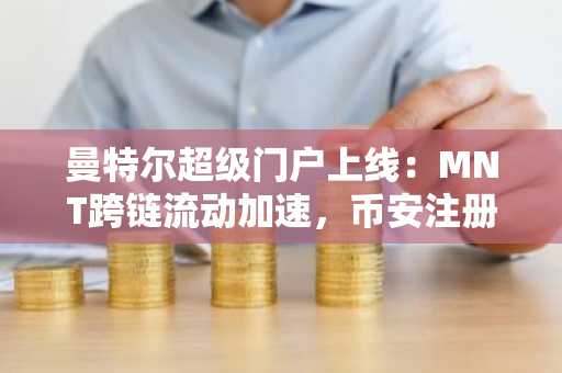 曼特尔超级门户上线：MNT跨链流动加速，币安注册入口助你抢占先机
