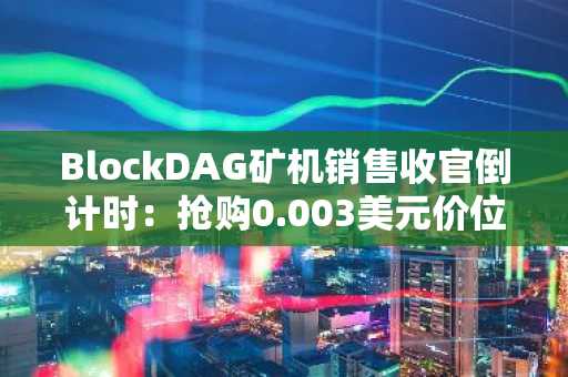 BlockDAG矿机销售收官倒计时：抢购0.003美元价位最后24小时，DOGE与LINK市场静待新引擎