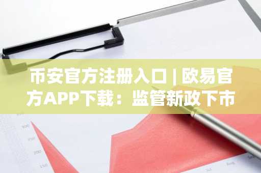 币安官方注册入口 | 欧易官方APP下载：监管新政下市场趋势分析