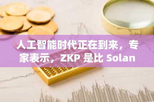 人工智能时代正在到来，专家表示，ZKP 是比 Solana 和 Hyperliquid 更值得购买的加密货币，具有 5000 倍的潜力。