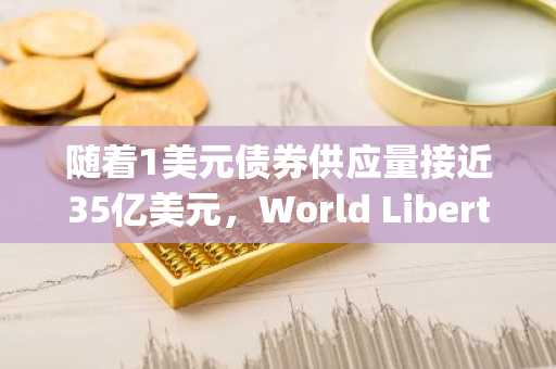 随着1美元债券供应量接近35亿美元,World Liberty推出用于贷款的Web应用程序。