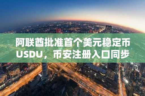 阿联酋批准首个美元稳定币USDU，币安注册入口同步开放