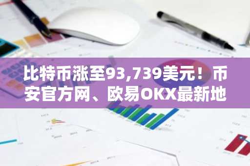 比特币涨至93,739美元!币安官方网、欧易OKX最新地址入口助你把握市场趋势