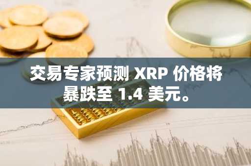 交易专家预测 XRP 价格将暴跌至 1.4 美元。