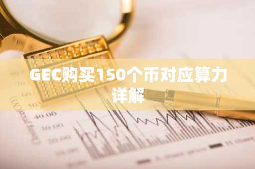 GEC购买150个币对应算力详解