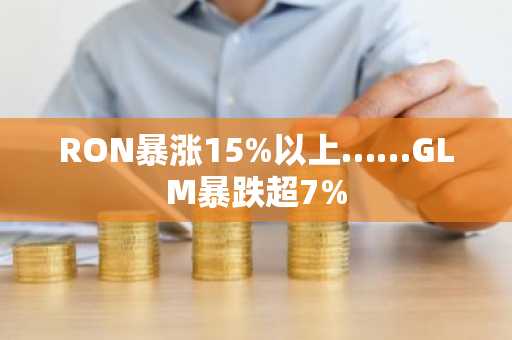RON暴涨15%以上……GLM暴跌超7%