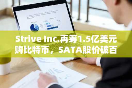 Strive Inc.再筹1.5亿美元购比特币，SATA股价破百美元，币安交易所入口助力交易