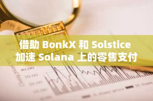 借助 BonkX 和 Solstice 加速 Solana 上的零售支付