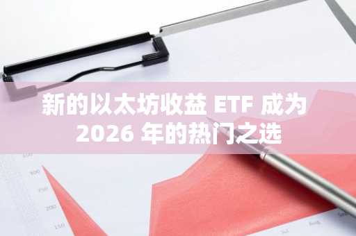 新的以太坊收益 ETF 成为 2026 年的热门之选