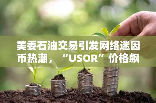 美委石油交易引发网络迷因币热潮，“USOR”价格飙升150%