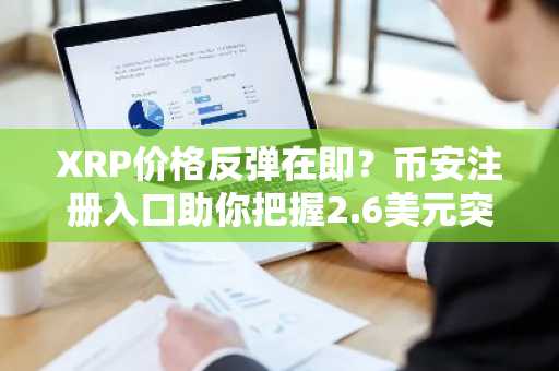 XRP价格反弹在即？币安注册入口助你把握2.6美元突破机会