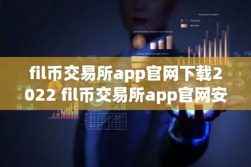 fil币交易所app官网下载2022 fil币交易所app官网安卓