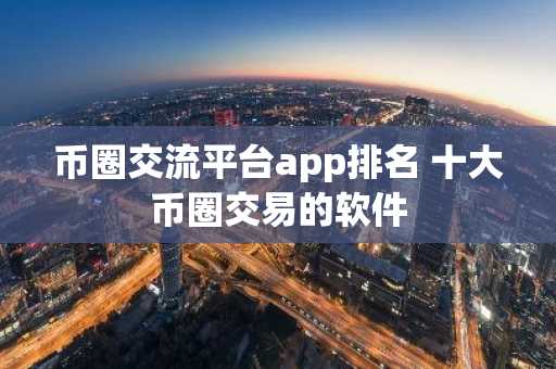 币圈交流平台app排名 十大币圈交易的软件