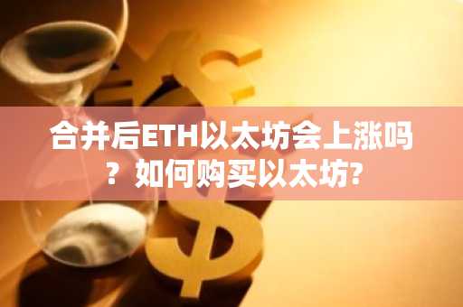 合并后ETH以太坊会上涨吗？如何购买以太坊?