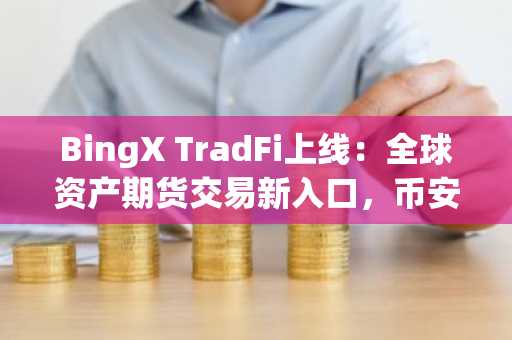 BingX TradFi上线：全球资产期货交易新入口，币安注册用户可快速接入