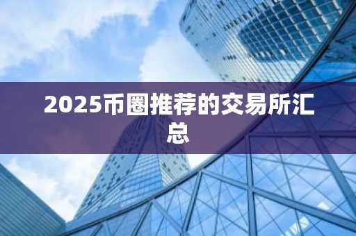 2025币圈推荐的交易所汇总