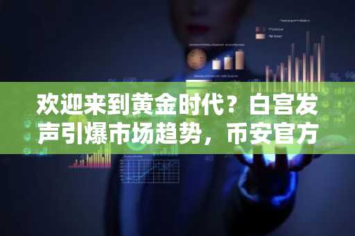欢迎来到黄金时代？白宫发声引爆市场趋势，币安官方网/欧易官网入口速览