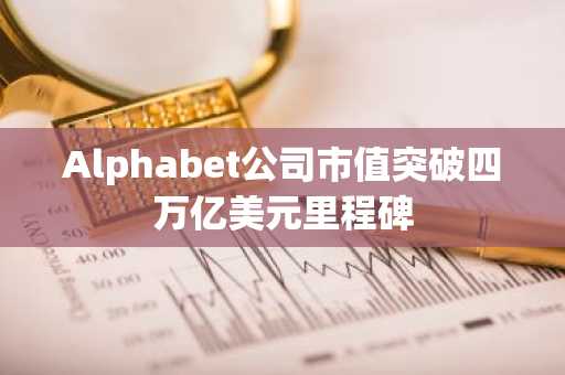 Alphabet公司市值突破四万亿美元里程碑