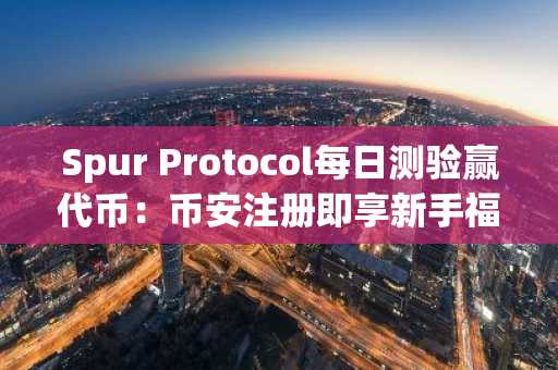 Spur Protocol每日测验赢代币：币安注册即享新手福利