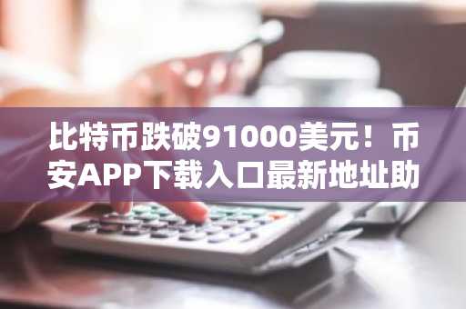 比特币跌破91000美元！币安APP下载入口最新地址助你把握市场波动