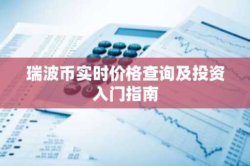 瑞波币实时价格查询及投资入门指南
