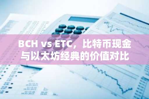 BCH vs ETC，比特币现金与以太坊经典的价值对比