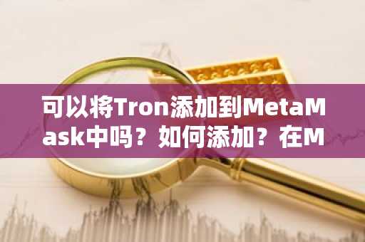 可以将Tron添加到MetaMask中吗？如何添加？在MetaMask中添加Tron的操作步骤