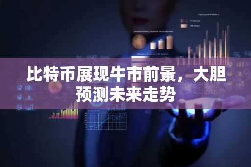 比特币展现牛市前景，大胆预测未来走势