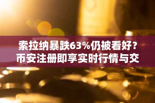 索拉纳暴跌63%仍被看好？币安注册即享实时行情与交易服务
