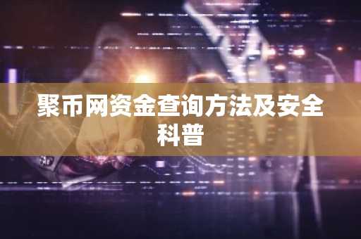 聚币网资金查询方法及安全科普