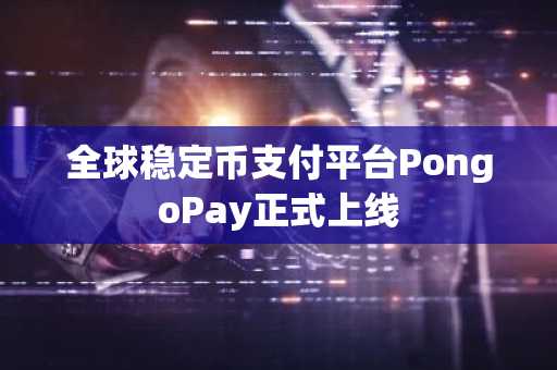 全球稳定币支付平台PongoPay正式上线