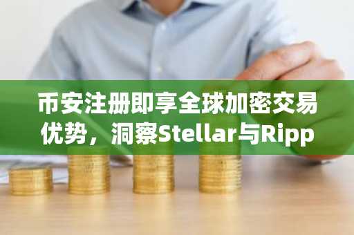 币安注册即享全球加密交易优势，洞察Stellar与Ripple早期冲突内幕