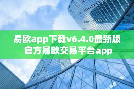 易欧app下载v6.4.0最新版 官方易欧交易平台app
