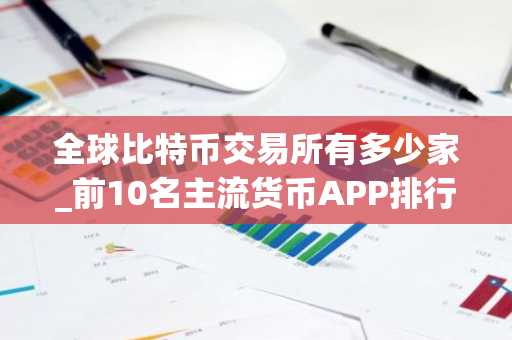 全球比特币交易所有多少家_前10名主流货币APP排行