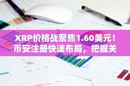 XRP价格战聚焦1.60美元！币安注册快速布局，把握关键支撑位