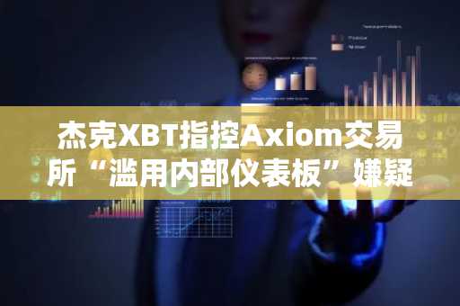 杰克XBT指控Axiom交易所“滥用内部仪表板”嫌疑……追踪用户钱包迹象