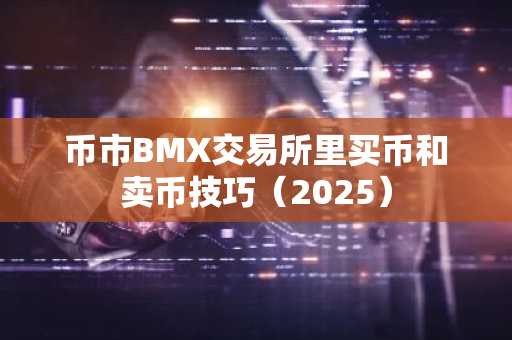 币市BMX交易所里买币和卖币技巧（2025）